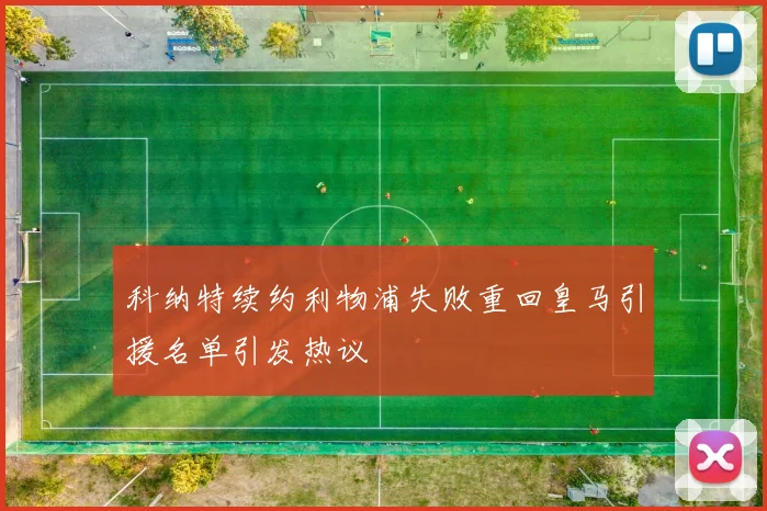 科纳特续约利物浦失败重回皇马引援名单引发热议
