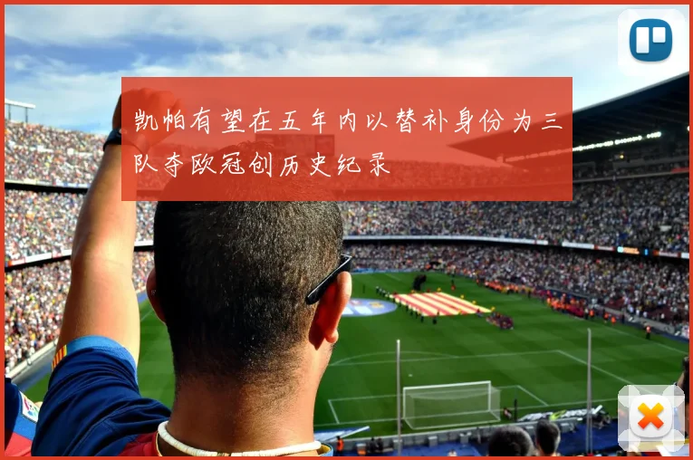 凯帕有望在五年内以替补身份为三队夺欧冠创历史纪录