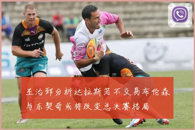 王治郅分析达拉斯若不交易布伦森与东契奇或将改变总决赛格局