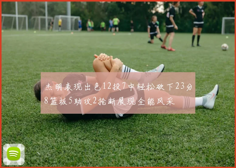 杰明表现出色12投7中轻松砍下23分8篮板5助攻2抢断展现全能风采