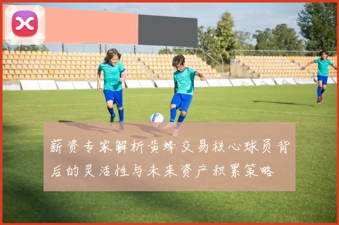 薪资专家解析黄蜂交易核心球员背后的灵活性与未来资产积累策略