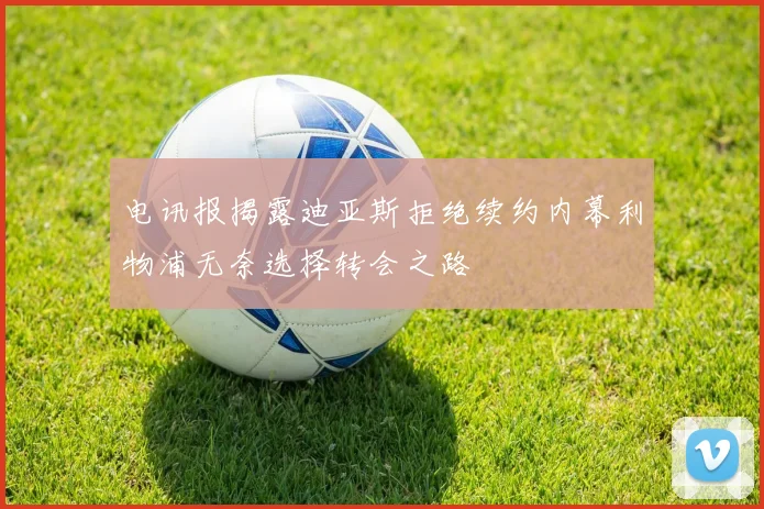 电讯报揭露迪亚斯拒绝续约内幕利物浦无奈选择转会之路