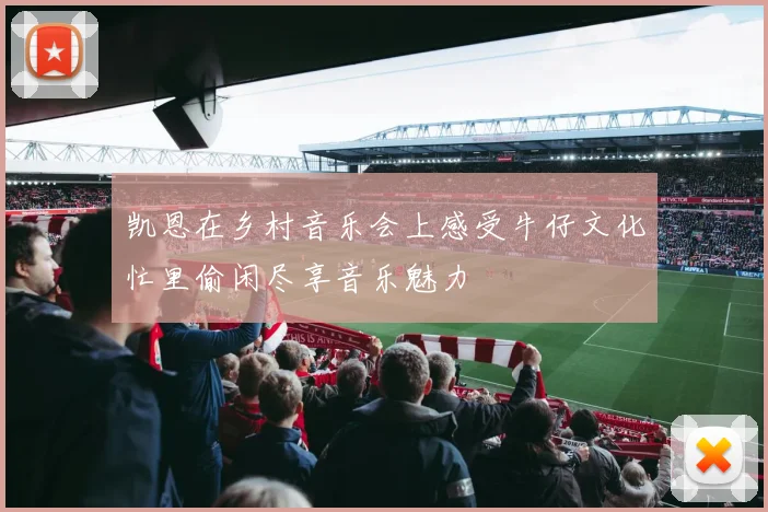 凯恩在乡村音乐会上感受牛仔文化忙里偷闲尽享音乐魅力