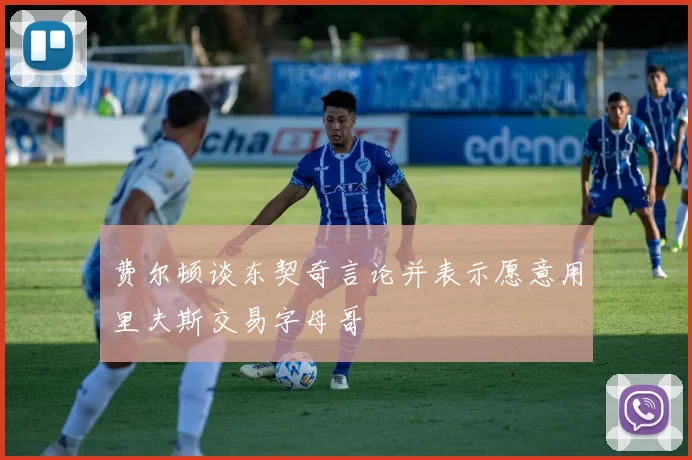 费尔顿谈东契奇言论并表示愿意用里夫斯交易字母哥