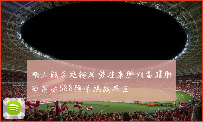 湖人能否逆转局势迎来胜利雷霆胜率高达688预示挑战艰巨