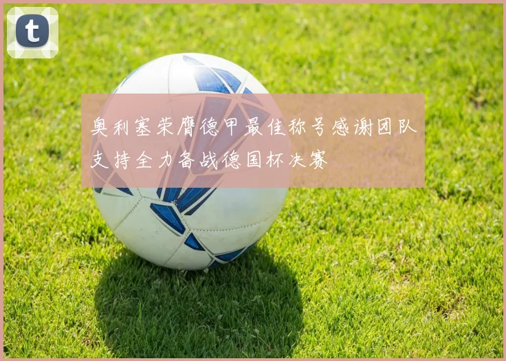 奥利塞荣膺德甲最佳称号感谢团队支持全力备战德国杯决赛